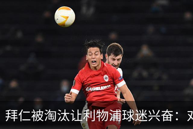 拜仁被淘汰让利物浦球迷兴奋：对黄潜=保送进决赛