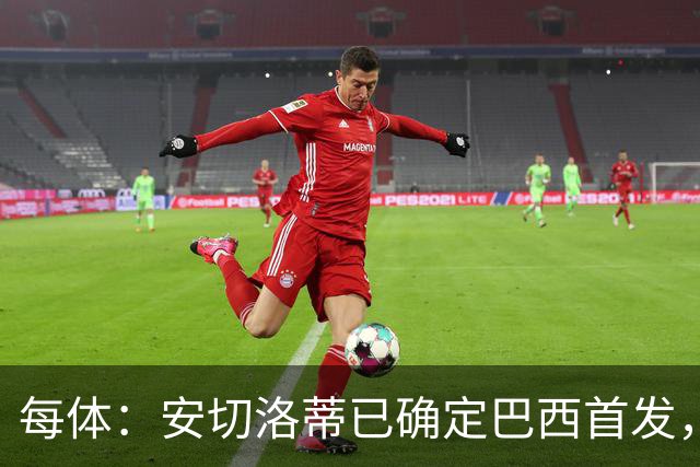每体：安切洛蒂已确定巴西首发，拉菲尼亚、维尼修斯、库尼亚领衔